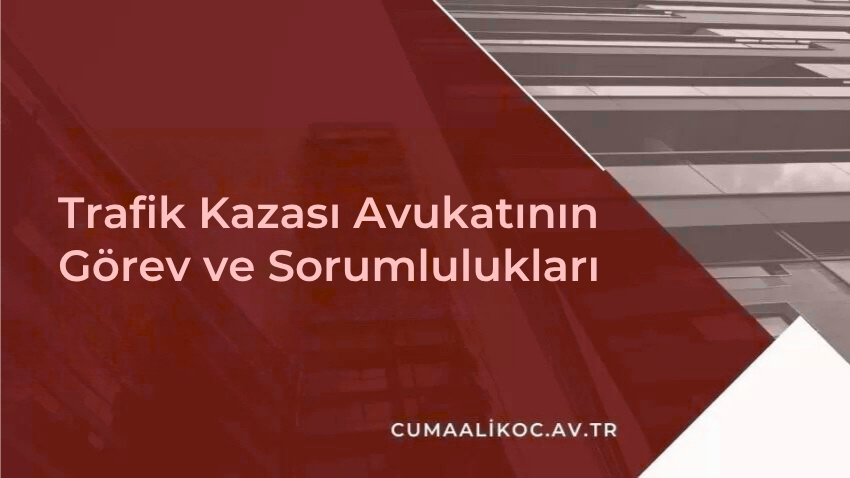 Trafik Kazası Avukatının Görev ve Sorumlulukları
