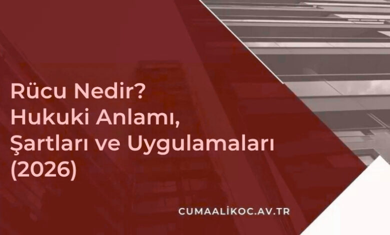 Rücu Nedir? Hukuki Anlamı, Şartları ve Uygulamaları (2026)