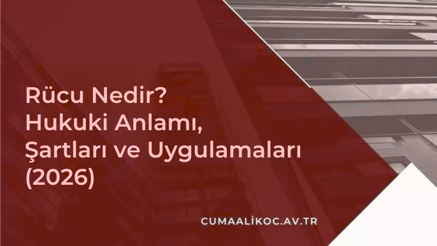 Rücu Nedir? Hukuki Anlamı, Şartları ve Uygulamaları (2026)