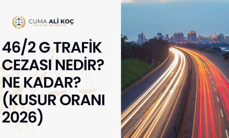 46/2 g Trafik Cezası Nedir? Ne Kadar? (Kusur Oranı 2026)